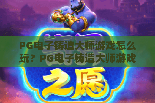 PG电子铸造大师游戏怎么玩？PG电子铸造大师游戏玩法解析与新手入门指南