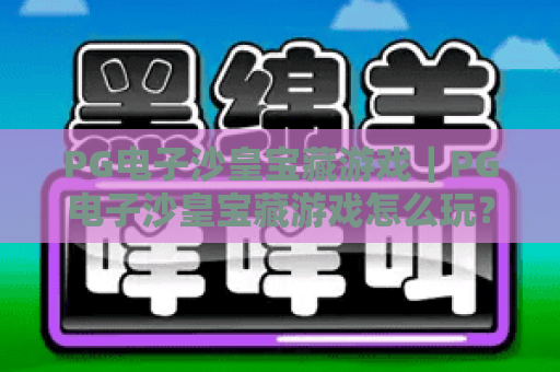 PG电子沙皇宝藏游戏｜PG电子沙皇宝藏游戏怎么玩？2026年爆分技巧与试玩体验全解析｜PG电子沙皇宝藏游戏值得长期玩吗