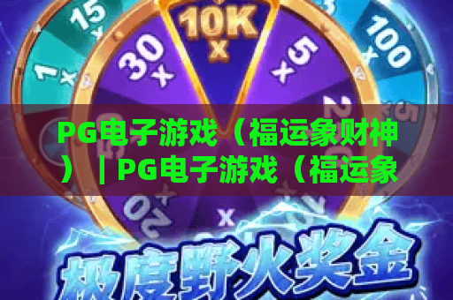 PG电子游戏（福运象财神）｜PG电子游戏（福运象财神）怎么玩？PG电子游戏（福运象财神）2026爆分技巧&福利指南