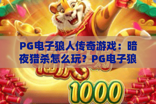 PG电子狼人传奇游戏:暗夜猎杀怎么玩?PG电子狼人传奇游戏爆分技巧与主题特色全解析 PG电子狼人传奇游戏:暗夜猎杀怎么玩?PG电子狼人传奇游戏爆分技巧与主题特色全解析