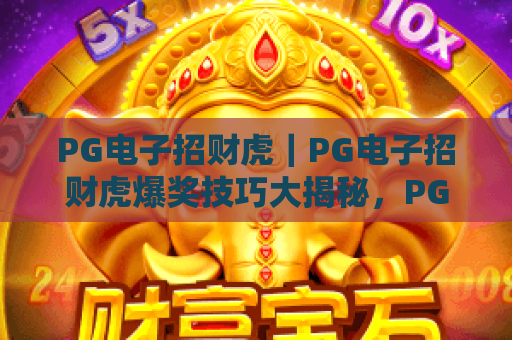 PG电子招财虎｜PG电子招财虎爆奖技巧大揭秘，PG电子招财虎新手快速进阶全指南