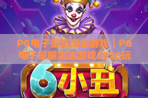 PG电子星旅淘金游戏｜PG电子星旅淘金游戏2026玩法揭秘，PG电子星旅淘金游戏高分攻略与隐藏福利