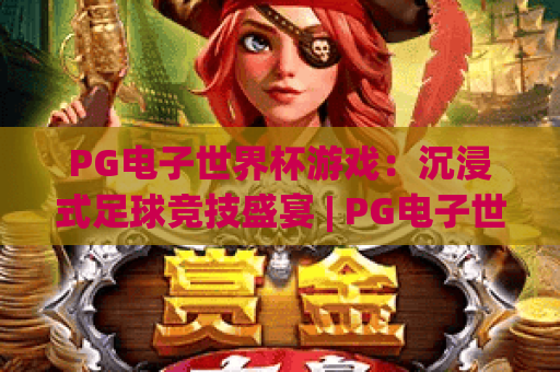 PG电子世界杯游戏：沉浸式足球竞技盛宴 | PG电子世界杯游戏：2026全新玩法大揭秘 | PG电子世界杯游戏：怎样解锁专属福利？