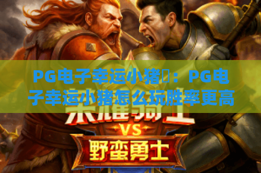 PG电子幸运小猪✨：PG电子幸运小猪怎么玩胜率更高？PG电子幸运小猪2026萌系福利&进阶攻略🎁