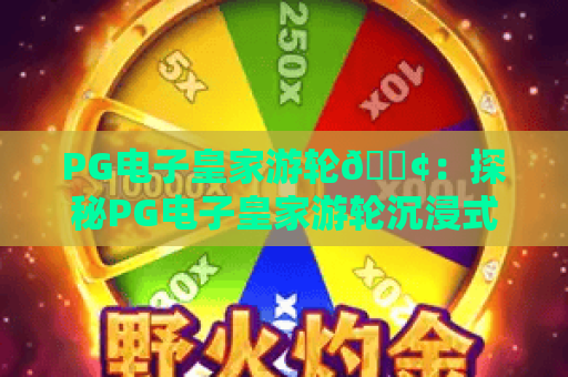 PG电子皇家游轮🎢：探秘PG电子皇家游轮沉浸式航海玩法，解锁PG电子皇家游轮2026专属爆分福利