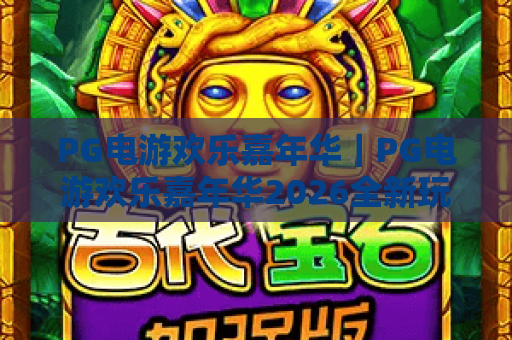 PG电游欢乐嘉年华｜PG电游欢乐嘉年华2026全新玩法揭秘｜PG电游欢乐嘉年华解锁沉浸式游戏盛宴与专属福利