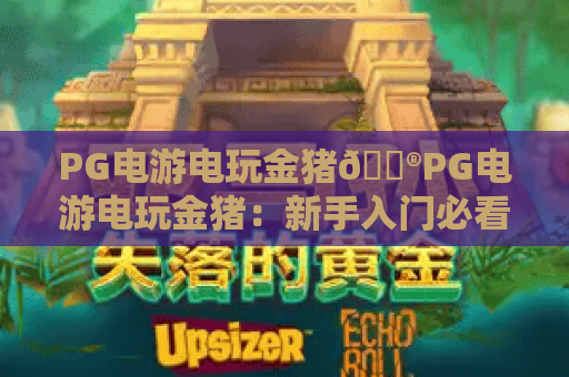 PG电游电玩金猪🎮PG电游电玩金猪：新手入门必看指南｜PG电游电玩金猪玩法与福利全解析